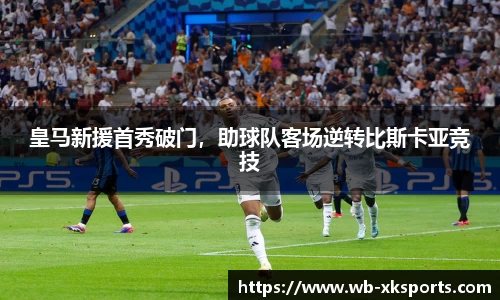 皇马新援首秀破门，助球队客场逆转比斯卡亚竞技