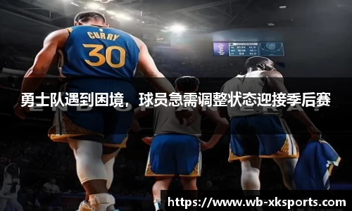 勇士队遇到困境，球员急需调整状态迎接季后赛