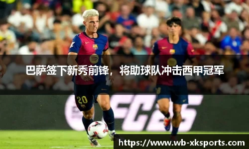 巴萨签下新秀前锋，将助球队冲击西甲冠军