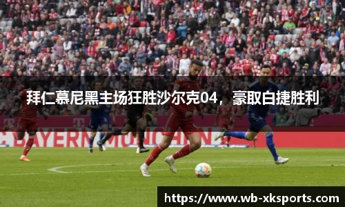 拜仁慕尼黑主场狂胜沙尔克04，豪取白捷胜利