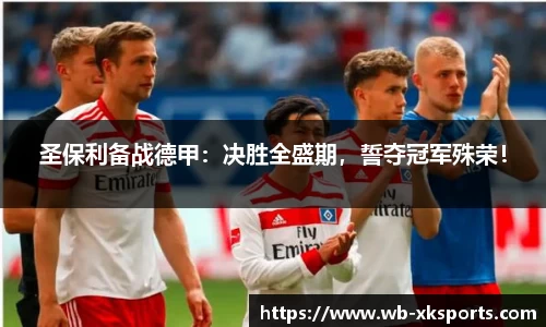 圣保利备战德甲：决胜全盛期，誓夺冠军殊荣！