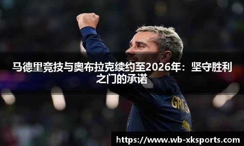 马德里竞技与奥布拉克续约至2026年：坚守胜利之门的承诺