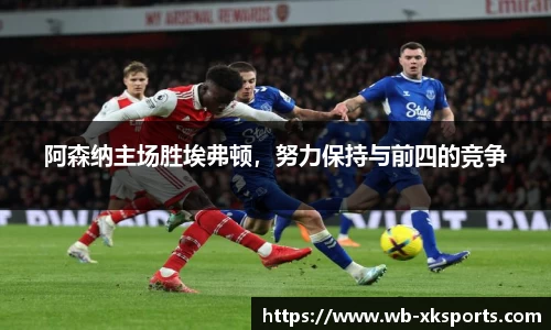 阿森纳主场胜埃弗顿，努力保持与前四的竞争