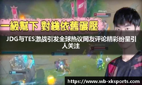 JDG与TES激战引发全球热议网友评论精彩纷呈引人关注