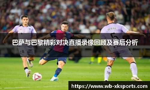 巴萨与巴黎精彩对决直播录像回顾及赛后分析