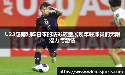 U23越南对阵日本的精彩较量展现年轻球员的无限潜力与激情