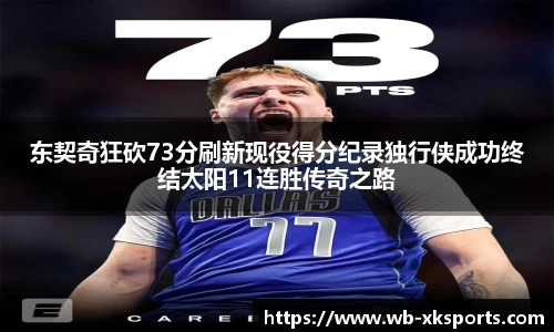 东契奇狂砍73分刷新现役得分纪录独行侠成功终结太阳11连胜传奇之路