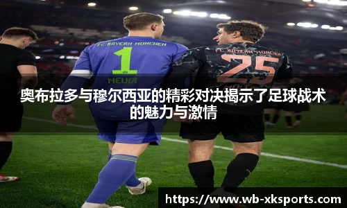 奥布拉多与穆尔西亚的精彩对决揭示了足球战术的魅力与激情