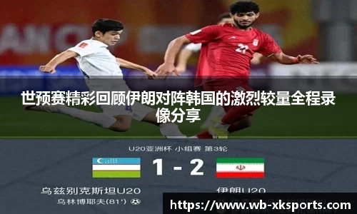 世预赛精彩回顾伊朗对阵韩国的激烈较量全程录像分享