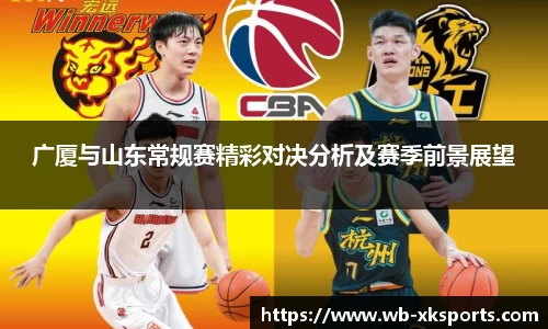 广厦与山东常规赛精彩对决分析及赛季前景展望