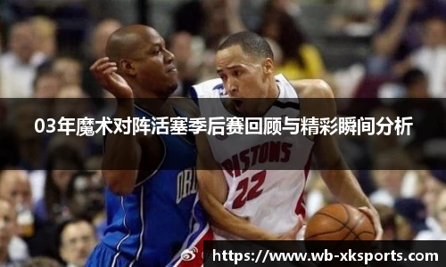 03年魔术对阵活塞季后赛回顾与精彩瞬间分析