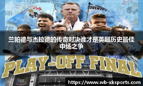 兰帕德与杰拉德的传奇对决谁才是英超历史最佳中场之争