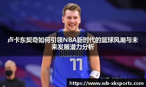 卢卡东契奇如何引领NBA新时代的篮球风潮与未来发展潜力分析
