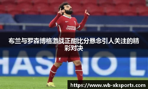 布兰与罗森博格激战正酣比分悬念引人关注的精彩对决