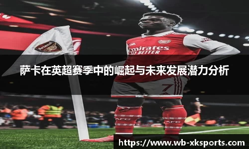 萨卡在英超赛季中的崛起与未来发展潜力分析