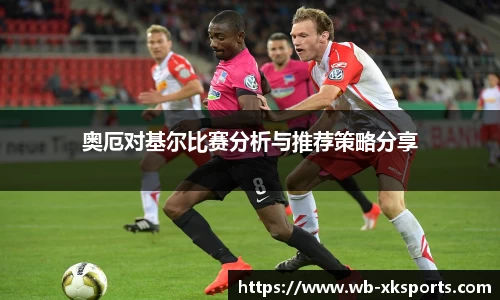 奥厄对基尔比赛分析与推荐策略分享