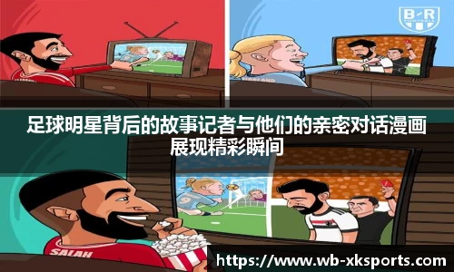 足球明星背后的故事记者与他们的亲密对话漫画展现精彩瞬间