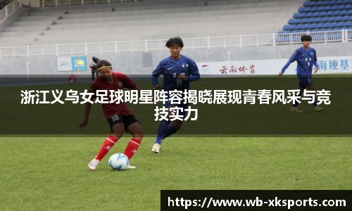 浙江义乌女足球明星阵容揭晓展现青春风采与竞技实力