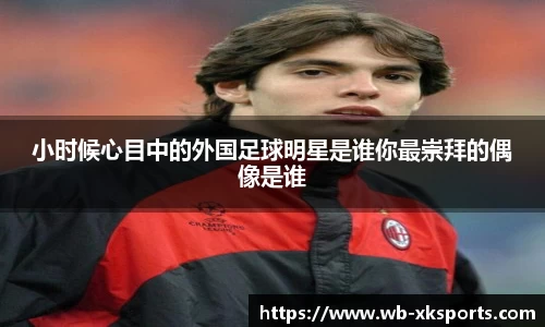 小时候心目中的外国足球明星是谁你最崇拜的偶像是谁