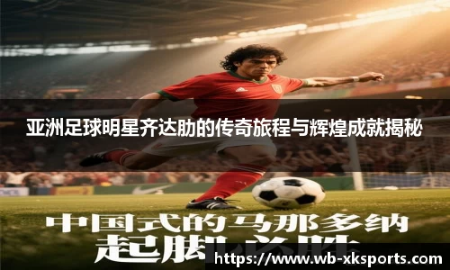 亚洲足球明星齐达肋的传奇旅程与辉煌成就揭秘