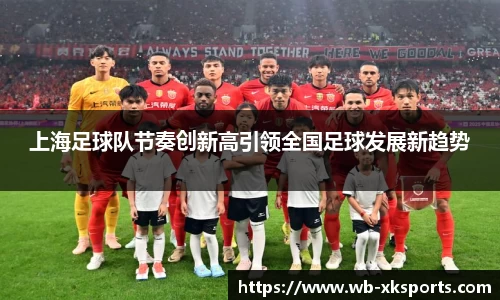 上海足球队节奏创新高引领全国足球发展新趋势