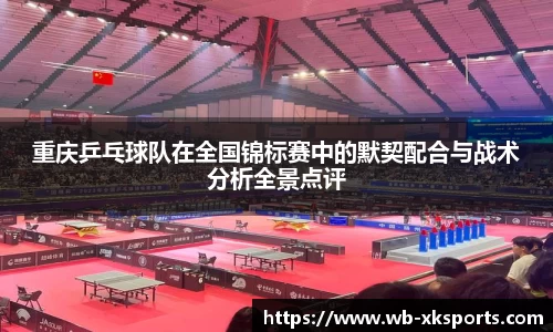 重庆乒乓球队在全国锦标赛中的默契配合与战术分析全景点评