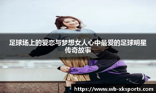 足球场上的爱恋与梦想女人心中最爱的足球明星传奇故事
